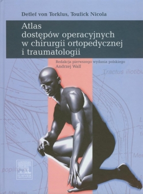 Atlas dostępów operacyjnych w chirurgi ortopedycznej i traumatologii - Torklus Detlef, Nicola Toufick<br />