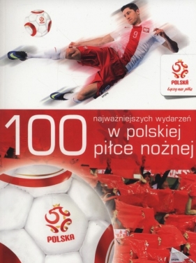 100 najważniejszych wydarzeń w polskiej piłce nożnej - Opracowanie zbiorowe