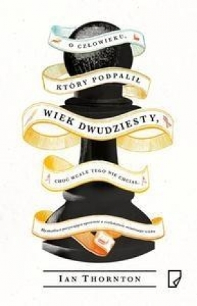 O człowieku, który podpalił wiek dwudziesty, choć wcale tego nie chciał - Ian Thornton