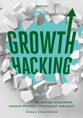 Growth Hacking. Jak pomaga pozyskiwać nowych klientów i utrzymywać obecnych