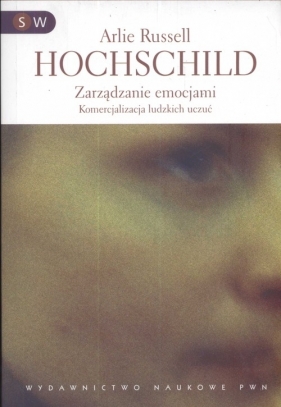 Zarządzanie emocjami Komercjalizacja ludzkich uczuć - Hochschild Arlie Russel<br />