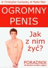 Ogromny penis Jak z nim żyć? Poradnik dla facetów nie tylko z jajami Kucharsky Christopher, Marc Martin