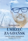 Umrzeć za Gdańsk 12 rozmów o Pawle Adamowiczu wolności i magii Tomasz Lis