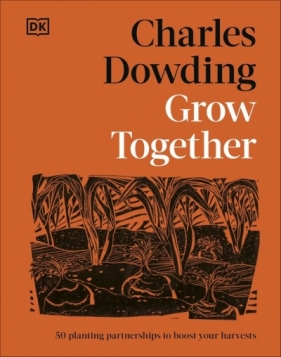 Grow Together. 50 Planting Partnerships to Boost Your Harvests - Charles Dowding