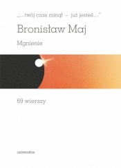 „…twój czas minął - już jesteś…”. Mgnienie. 69 wierszy - Bronisław Maj