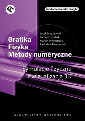 Grafika. Fizyka. Metody numeryczne. Symulacje fizyczne z wizualizacją 3D. - Jacek Matulewski, Tomasz Dziubak, Marcin Sylwestrzak, Radosław Płoszajczak