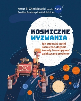 Kosmiczne wyzwania. Jak budować statki kosmiczne, dogonić kometę i rozwiązywać galaktyczne problemy - Chmielewski Artur B., Zambrzycka-Kościelnicka Ewelina 