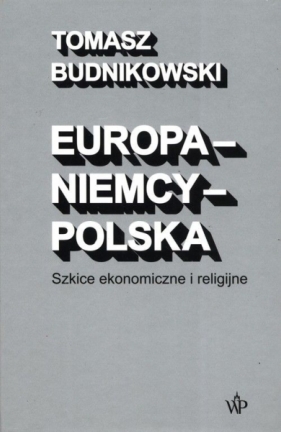 Europa - Niemcy - Polska. Szkice ekonomiczne i religijne - Budnikowski Tomasz