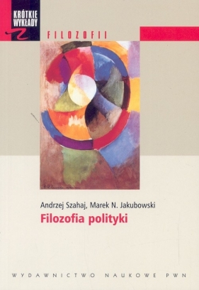 Krótkie wykłady z filozofii Filozofia polityki - Szahaj Andrzej, Jakubowski Marek N.