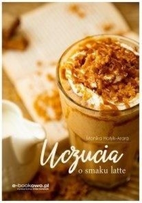 Uczucia o smaku latte - Hołyk-Arora Monika 