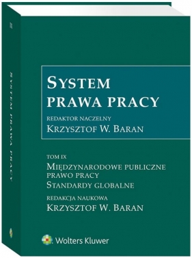 System Prawa Pracy. Tom IX. Międzynarodowe publiczne prawo pracy. Standardy globalne. - Krzysztof Wojciech Baran