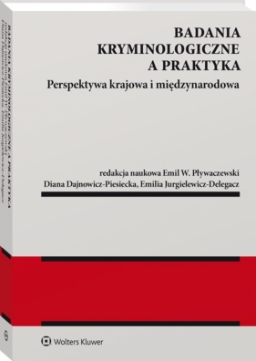 Badania kryminologiczne a praktyka. Perspektywa krajowa i międzynarodowa - Diana Dajnowicz-Piesiecka, Emil W. Pływaczewski, Emilia Jurgielewicz-Delegacz