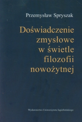 Doświadczenia zmysłowe w świetle filozofii nowożytnej - Spryszak Przemysław<br />