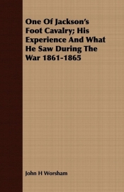 One Of Jackson's Foot Cavalry; His Experience And What He Saw During The War 1861-1865