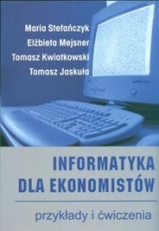 Informatyka dla ekonomistów przykłady i ćwiczenia - Stefańczyk Maria, Mejsner Elżbieta, Kwiatkowski Tomasz, Jaskuła Tomasz