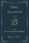 Abel Allnutt, Vol. 1 of 3 A Novel (Classic Reprint) Morier James Justinian