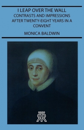 I Leap Over the Wall - Contrasts and Impressions After Twenty-Eight Years in a Convent - Baldwin Monica