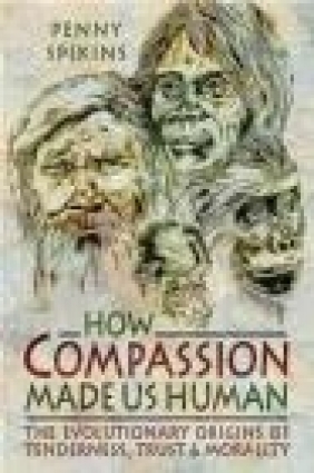 How Compassion Made Us Human Penny Spikins