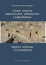 Dzieje tekstu Ajschylosa, Sofoklesa i Eurypidesa między Atenami i Aleksandrią - Pietruczuk Katarzyna