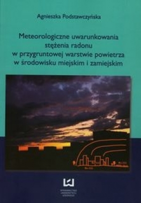 Meteorologiczne uwarunkowania stężenia radonu w przygruntowej warstwie powietrza w środowisku miejskim i zamiejskim - Podstawczyńska Agnieszka