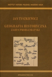Geografia historyczna. Zarys problematyki - Tyszkiewicz Jan 