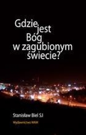 Gdzie jest Bóg w zagubionym świecie? - Biel Stanisław<br />