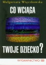 Co wciąga twoje dziecko? Małgorzata Więczkowska