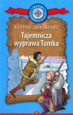 Tajemnicza wyprawa Tomka. Kolekcja: Klub Podróżnika. Tom 19 - Alfred Szklarski