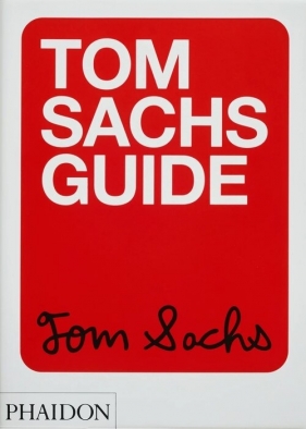 Tom Sachs Guide - Tom Sachs, Yeju Choi, Howie Kahn
