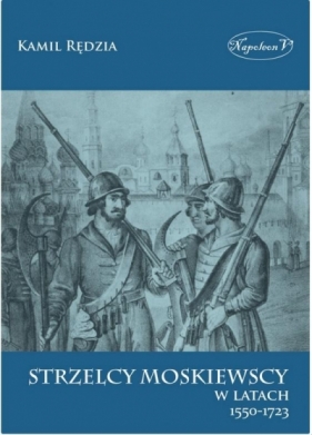 Strzelcy moskiewscy w latach 1550-1723 - Kamil Rędzia