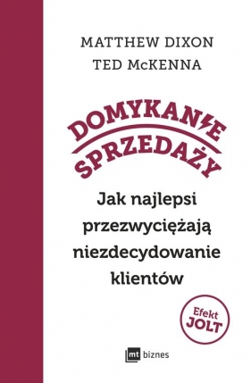 Domykanie sprzedaży. Jak najlepsi przezwyciężają niezdecydowanie klientów - Matthew Dixon, Ted Mckenna