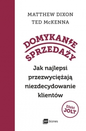 Domykanie sprzedaży. Jak najlepsi przezwyciężają niezdecydowanie klientów - Matthew Dixon, Ted Mckenna