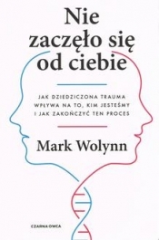 Nie zaczęło się od Ciebie. Jak dziedziczona trauma wpływa na to, kim jesteśmy i jak zakończy ten proces - Wolynn Mark