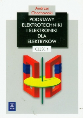 Podstawy elektrotechniki i elektroniki dla elektryków Podręcznik część 1 - Chochowski Andrzej