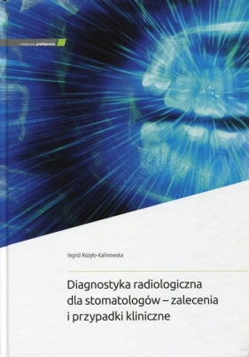 Diagnostyka radiologiczna dla stomatologów - zalecenia i przypadki kliniczne - Różyło-Kalinowska Ingrid