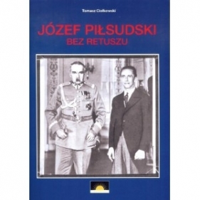 Józef Piłsudski Bez retuszu - CIOŁKOWSKI TOMASZ
