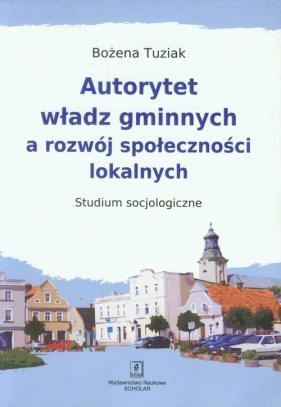 Autorytet władz gminnych a rozwój społeczności lokalnych - Tuziak Bożena