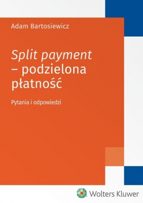 Split payment - podzielona płatność. Pytania i odpowiedzi - Bartosiewicz Adam