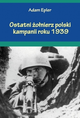 Ostatni żołnierz polski kampanii roku 1939 - Epler Adam