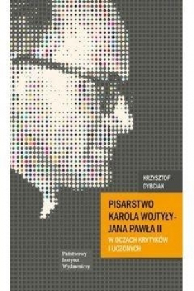 Pisarstwo Karola Wojtyły - Jana Pawła II w oczach krytyków i uczonych - Krzysztof Dybciak