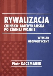 Rywalizacja chińsko-amerykańska po zimnej wojnie - Kaczmarek Piotr