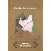 300 mil na wschód - Bohdan Kołomijczuk