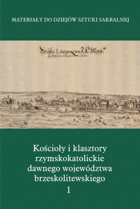Kościoły i klasztory rzymskokatolickie dawnego województwa brzeskolitewskiego Część 5 Tom 1 - <br />