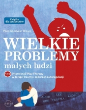 Wielkie problemy małych ludzi. 131 interwencji Play Therapy w terapii traumy i zaburzeń autoregulacji - Paris Goodyear-Brown