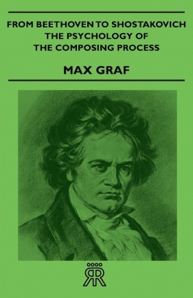 From Beethoven to Shostakovich - The Psychology of the Composing Process - Graf Max