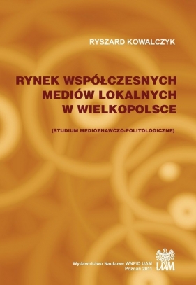 Rynek współczesnych mediów lokalnych w Wielkopolsce. Studium medioznawczo-politologiczne - Kowalczyk Ryszard