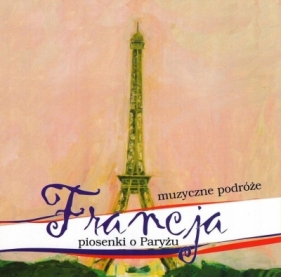 Muzyczne Podróże. Francja. Piosenki o Paryżu CD - Opracowanie zbiorowe