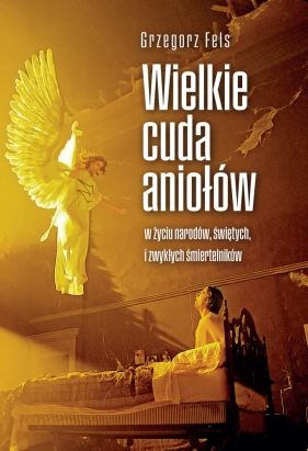 Wielkie cuda aniołów - Fels Grzegorz