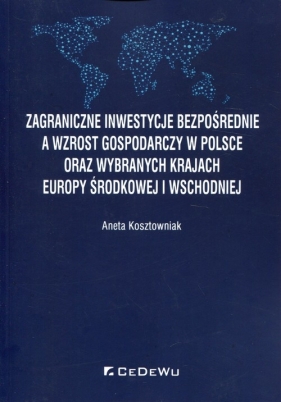 Zagraniczne inwestycje bezpośrednie a wzrost gospodarczy w Polsce oraz wybranych krajach Europy Środkowej i Wschodniej - Kosztowniak Aneta