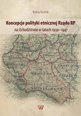 Koncepcje polityki etnicznej Rządu RP na Uchodźstwie w latach 1939-1947 - Koziński Bartosz